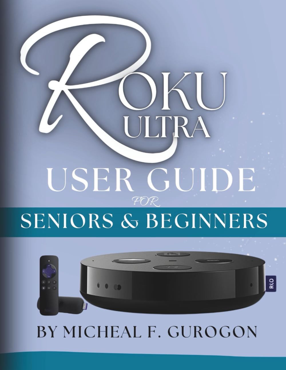 Roku Ultra user guide for seniors and beginners: A 7-Day Step-by-Step Setup Plan to Learn How to Install, Stream, Use the Remote, Add Channels, Fix
