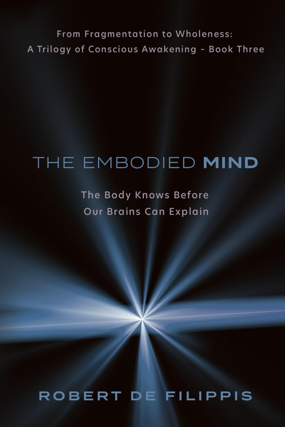The Embodied Mind: Our Bodies Know Before Our Brains can Explain. (From Fragmentation to Wholeness: A Trilogy of Conscious Awakening - book three)