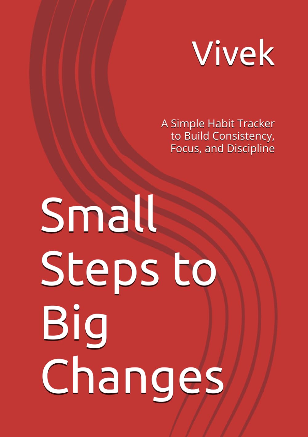 Small Steps to Big Changes: A Simple Habit Tracker to Build Consistency, Focus, and Discipline