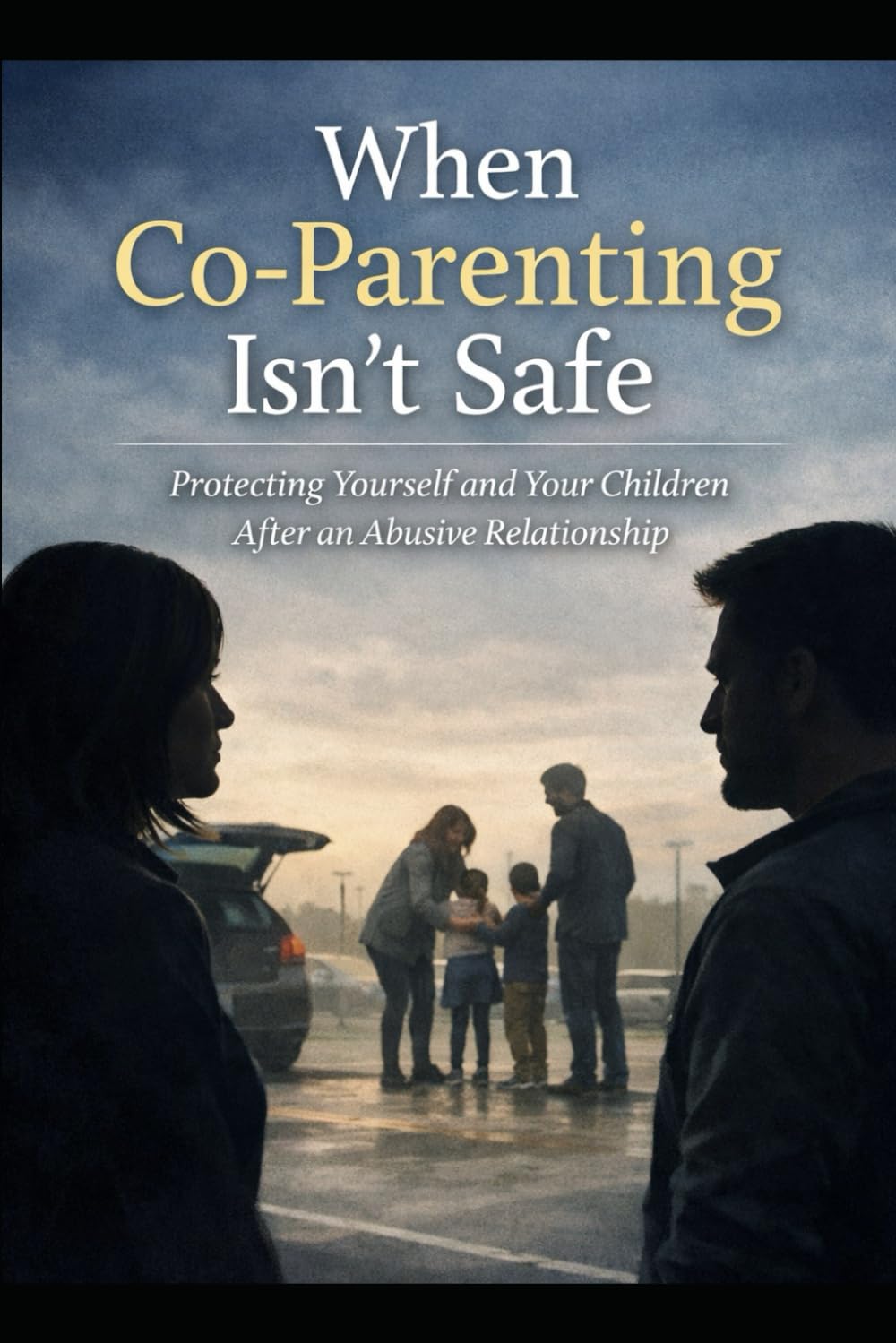 When Co-Parenting Isn’t Safe: Protecting Yourself and Your Children After an Abusive Relationship