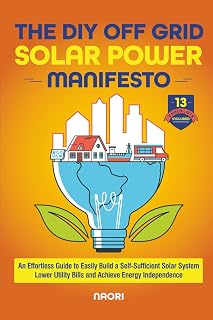 The DIY Off Grid Solar Power Manifesto: An Effortless Guide to Easily Build a Self-Sufficient Solar System, Lower Utility Bills and Achieve Energy Independence