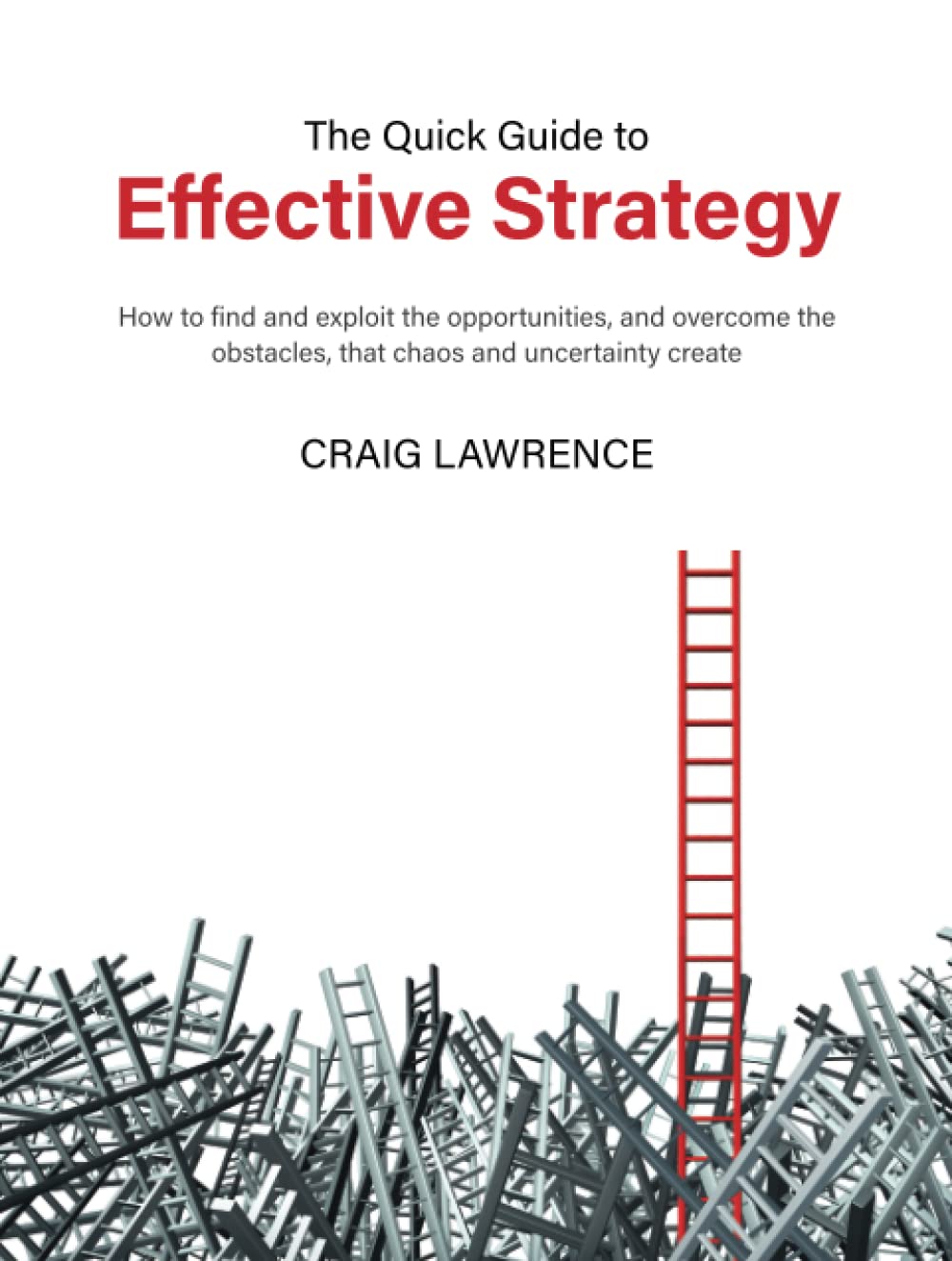 The Quick Guide to Effective Strategy: How to find and exploit the opportunities, and overcome the obstacles, that chaos and uncertainty create