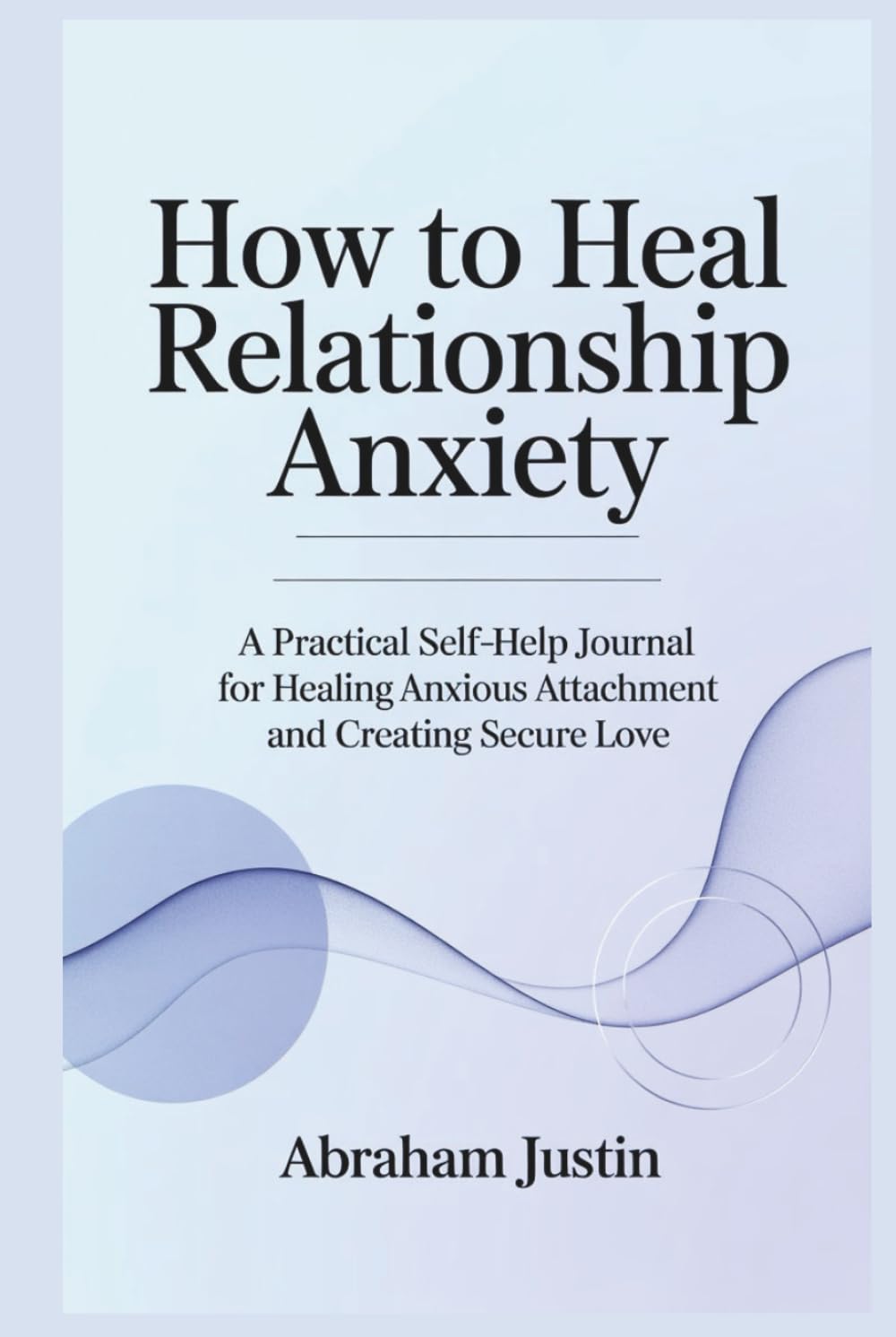 How to Heal Relationship Anxiety: A Practical Self-Help Journal for Healing Anxious Attachment and Creating Secure Love