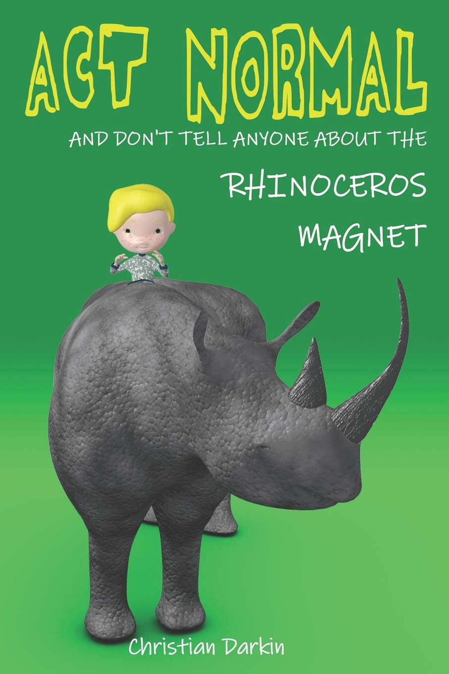 Act Normal And Don?t Tell Anyone About The Rhinoceros Magnet: Volume 2 (Young readers chapter books)