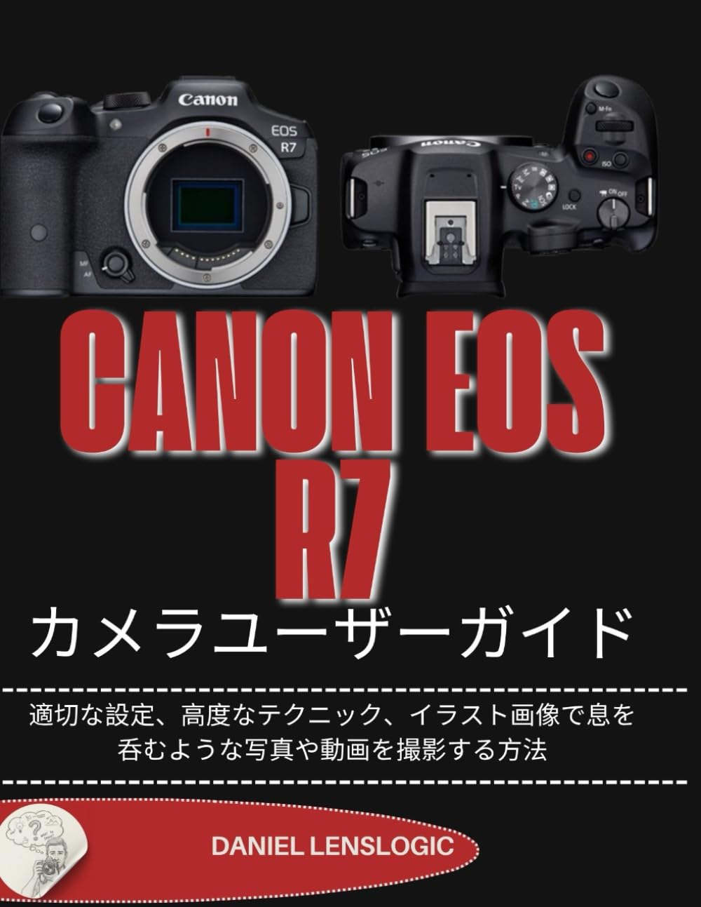 CANON EOS R7 カメラユーザーガイド: 適切な設定、高度なテクニック、イラスト画像で息を呑むような写真や動画を撮影する方法