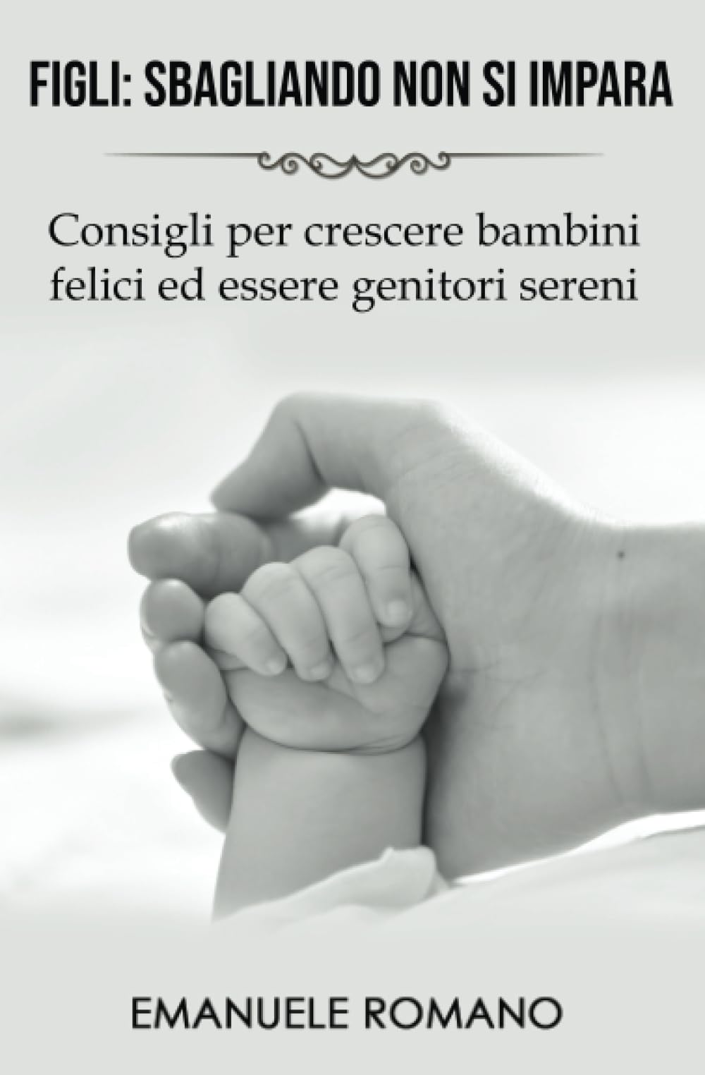 FIGLI SBAGLIANDO NON SI IMPARA: Consigli per crescere bambini felici ed essere genitori sereni