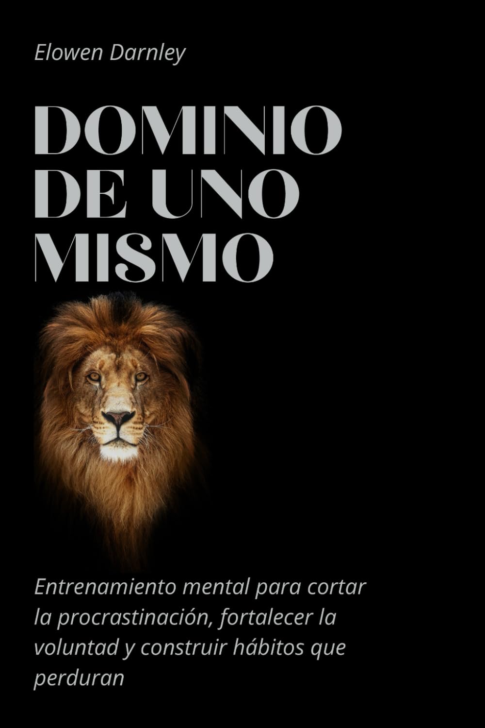 Dominio de uno mismo: Entrenamiento mental para cortar la procrastinación, fortalecer la voluntad y construir hábitos que perduran