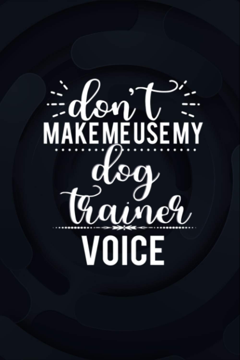 Don't Make Me Use My Dog Trainer Voice Clothing College Ruled Notebook 6x9 inch