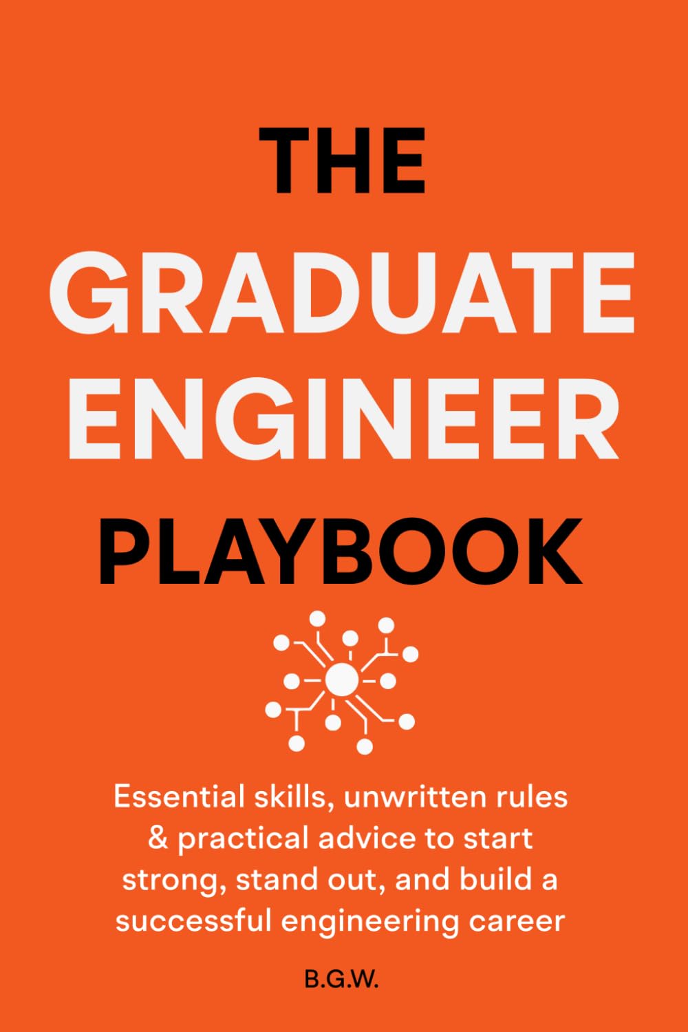The Graduate Engineer Playbook: Essential skills, unwritten rules & practical advice to start strong, stand out, and build a successful engineering career