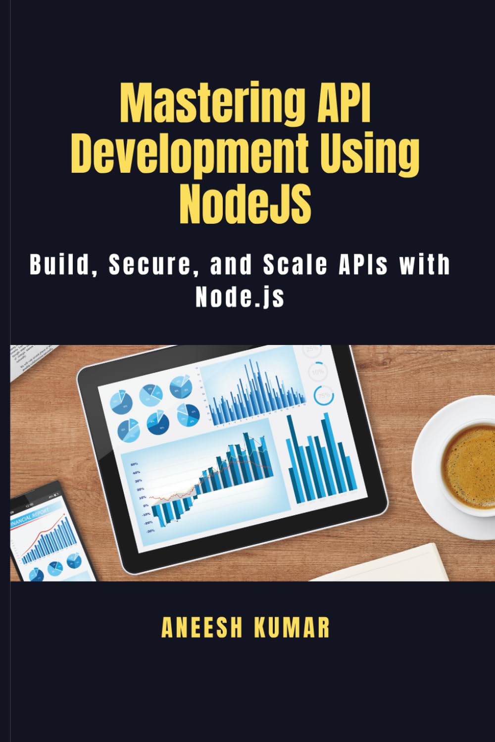 Mastering API Development Using NodeJS: Build, Secure, and Scale APIs with Node.js