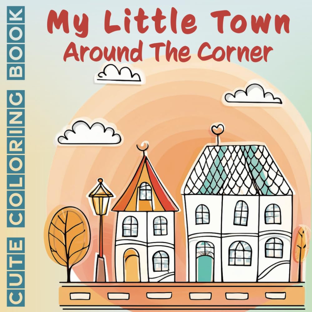 My Little Town Around The Corner Cute Coloring Book: For Adults and Teens Adorable Designs For Stress Relief