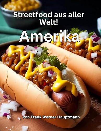 Streetfood aus aller Welt Band 18 - Amerika: Lernen Sie im Rahmen unserer kulinarischen Weltreise in Band 18 die 25 beliebtesten amerikanischen Streetfood Rezepte selbst zuzubereiten!