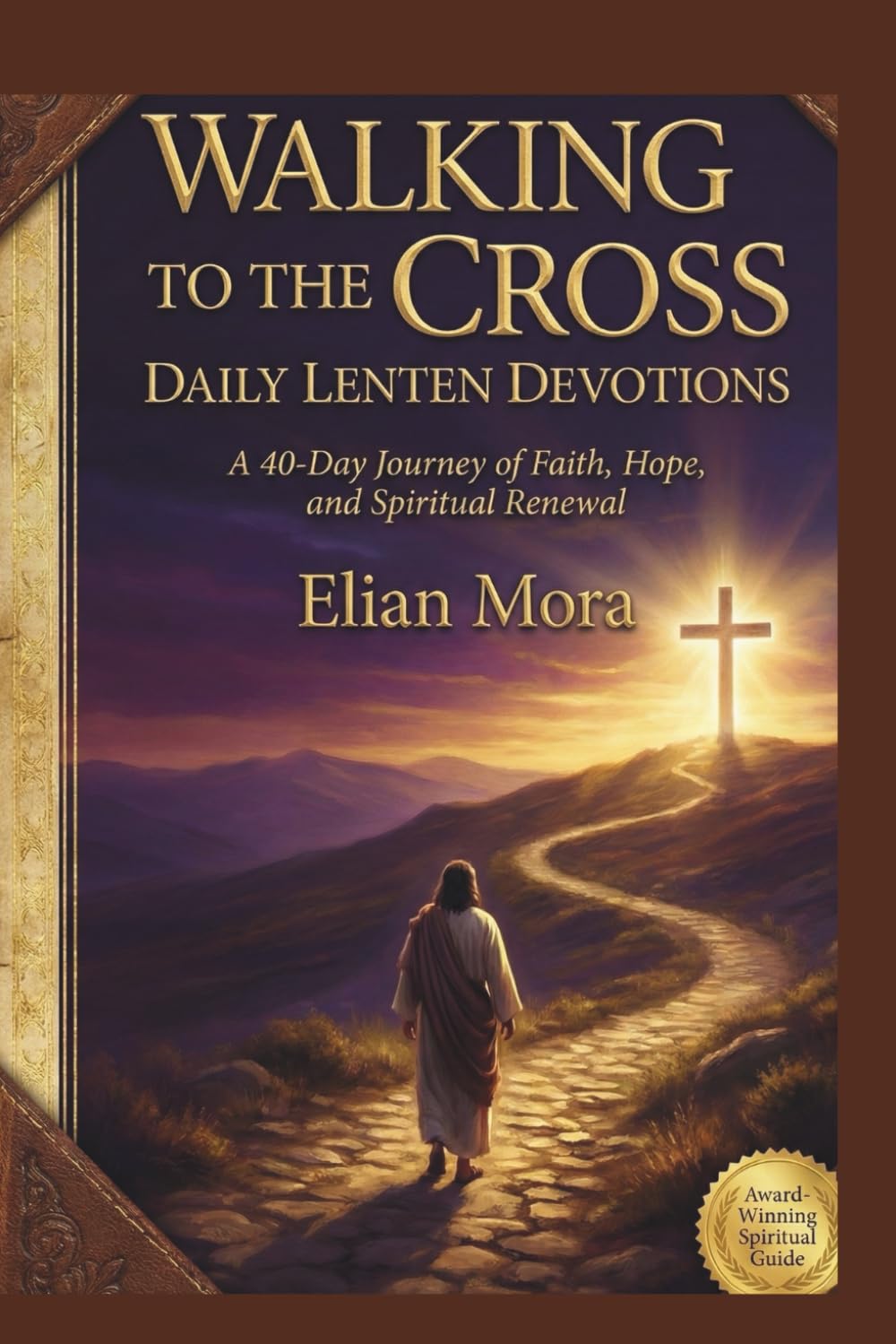 WALKING TO THE CROSS: DAILY LENTEN DEVOTIONS: A 40-Day Journey of Faith, Hope, and Spiritual Renewal
