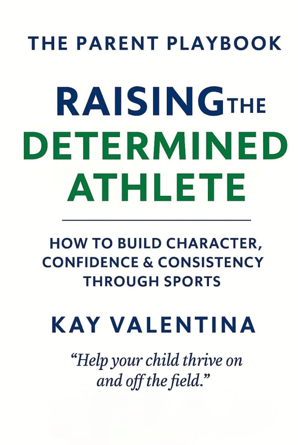 Raising the Determined Athlete: How to Build Character, Confidence & Consistency Through Sports (The Parent Playbook Series)