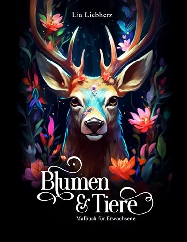 Blumen &amp; Tiere – Malbuch für Erwachsene: 50 Motive auf schwarzem Hintergrund von Tieren im Blumenparadies