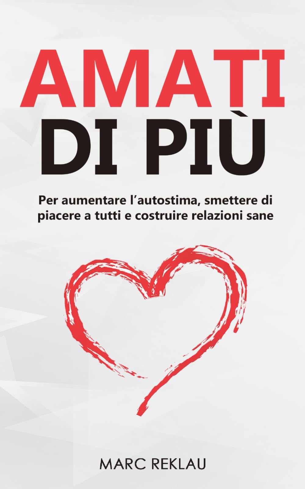 Amati di più!: Per aumentare l’autostima, smettere di piacere a tutti e costruire relazioni sane (Cambia le tue abitudini, Cambia la tua vita)