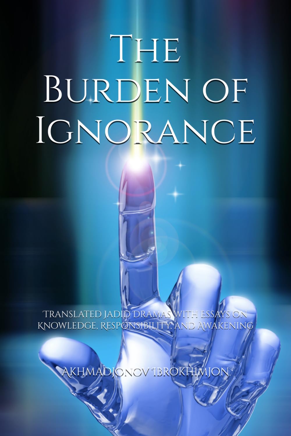 The Burden of Ignorance: Translated Jadid Dramas with Essays on Knowledge, Responsibility, and Awakening