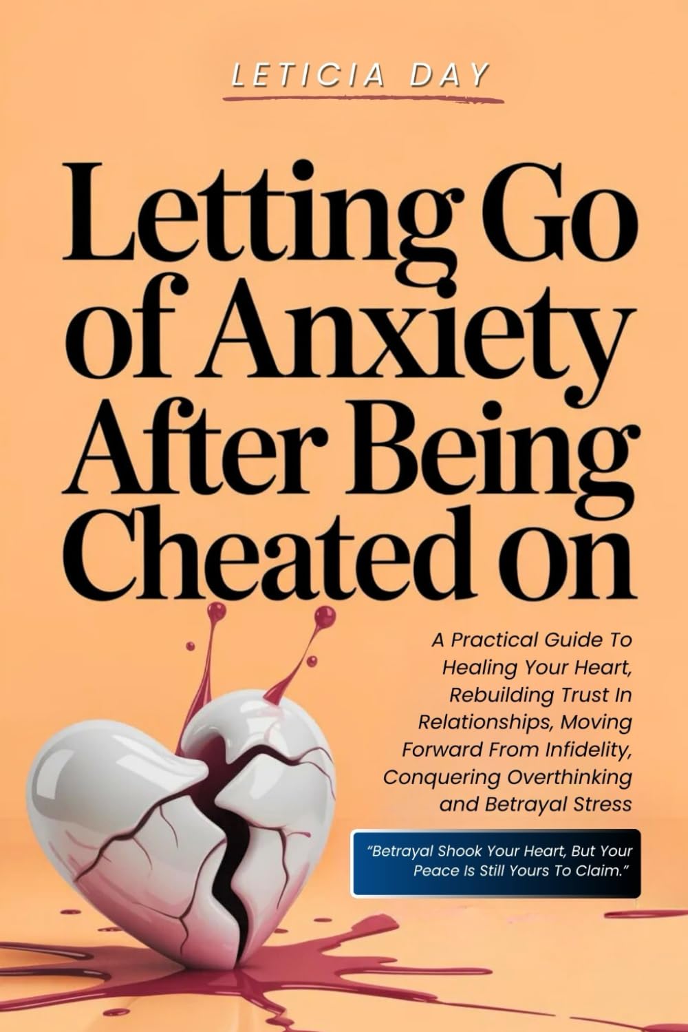 Letting Go Of Anxiety After Being Cheated On: A Practical Guide To Healing Your Heart, Rebuilding Trust In Relationships, Moving Forward From Infidelity, Conquering Overthinking & Betrayal Stress