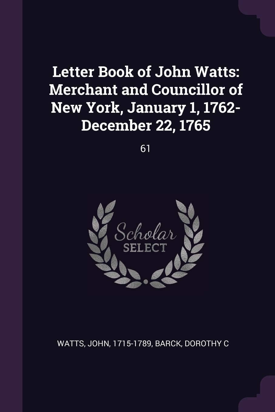 Letter Book of John Watts: Merchant and Councillor of New York, January 1, 1762-December 22, 1765: 61 Paperback – 2 March 2018