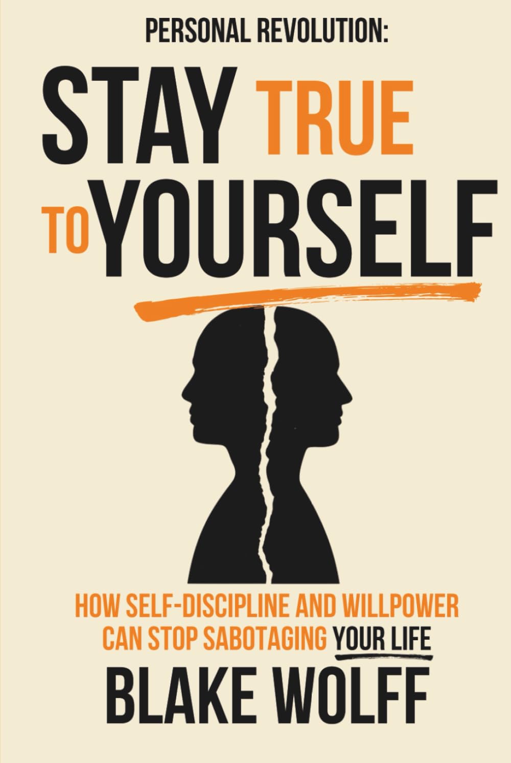 Stay True to Yourself: How Self-Discipline and Willpower Can Stop Sabotaging Your Life (Personal Revolution)