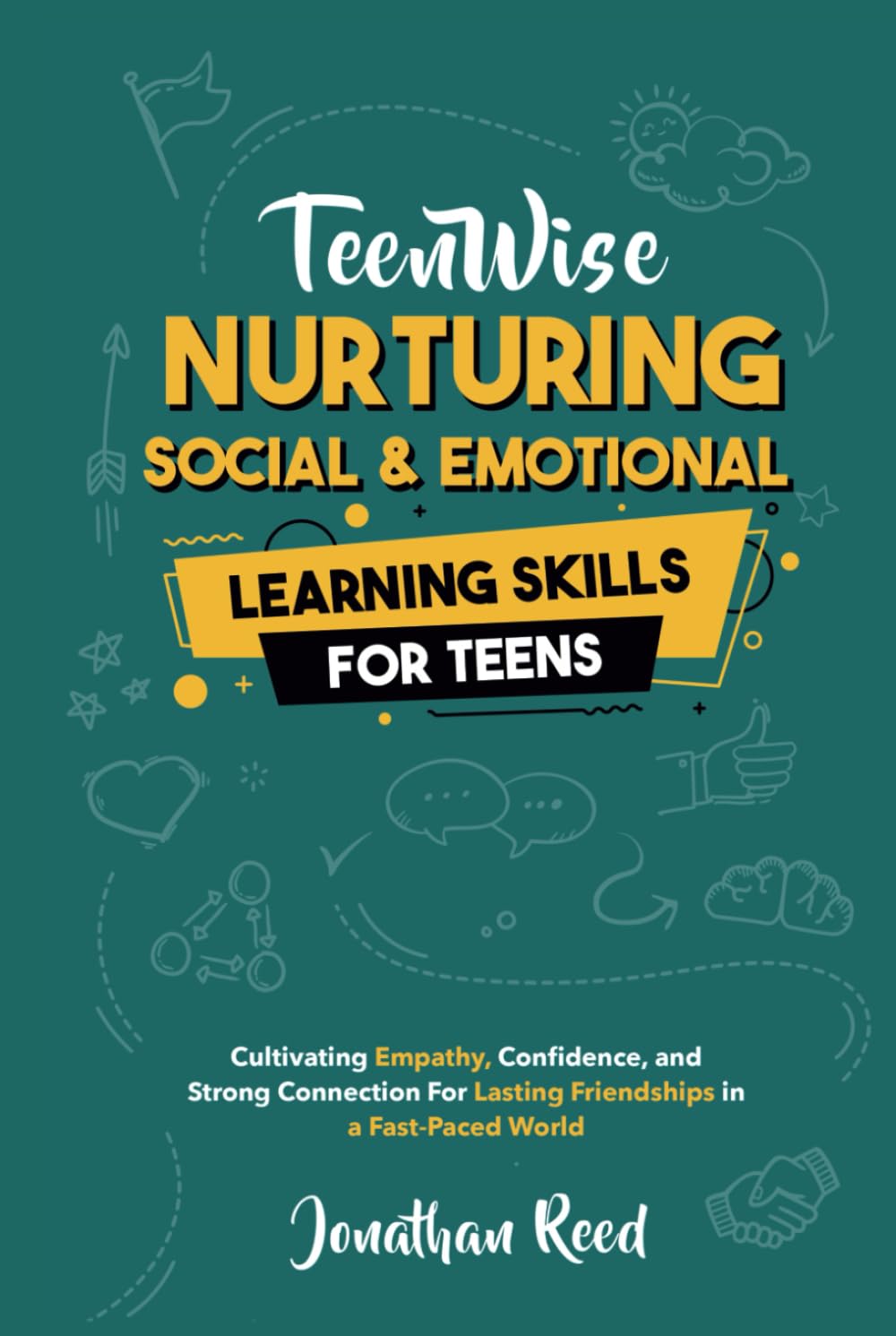 Nurturing Social and Emotional Learning for Teens: Cultivating Empathy, Confidence, and Strong Connections for Lasting Friendships in a Fast-Paced World (Teen Wise)