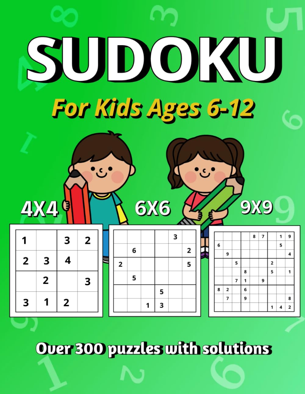 Sudoku for Kids Ages 6-12: Over 300 Puzzles with Solutions, 4X4, 6X6 and 9X9 Puzzles Suitable for Kids and Beginners, with Variety and Increasing Difficulty to Build Confidence and Skill