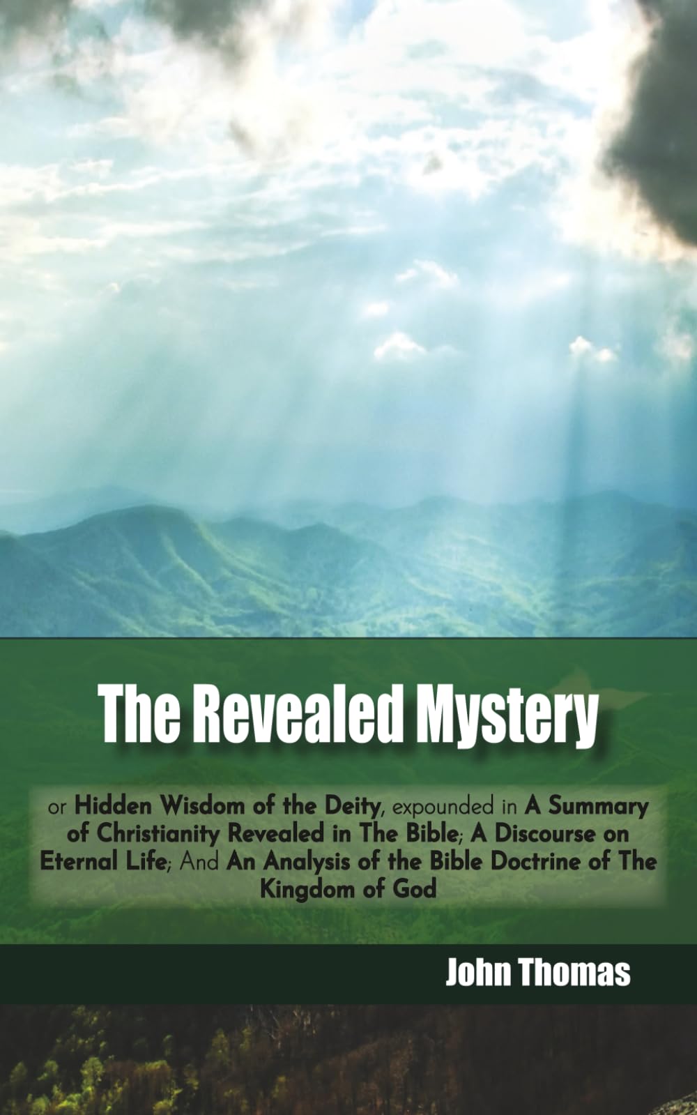 The Revealed Mystery: or Hidden Wisdom of the Deity, expounded in A Summary of Christianity Revealed in The Bible; A Discourse on Eternal Life; And An ... of the Bible Doctrine of The Kingdom of God
