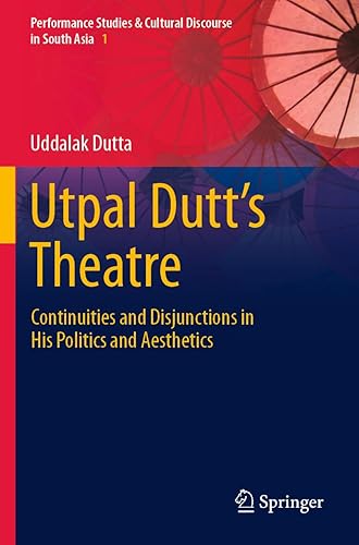 Utpal Dutt's Theatre: Continuities and Disjunctions in His Politics and Aesthetics (Performance Studies & Cultural Discourse in South Asia)