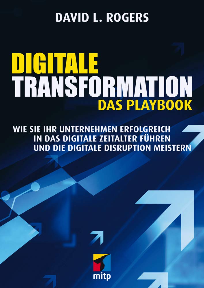 Digitale Transformation. Das Playbook: Wie Sie Ihr Unternehmen erfolgreich in das digitale Zeitalter führen und die digitale Disruption meistern