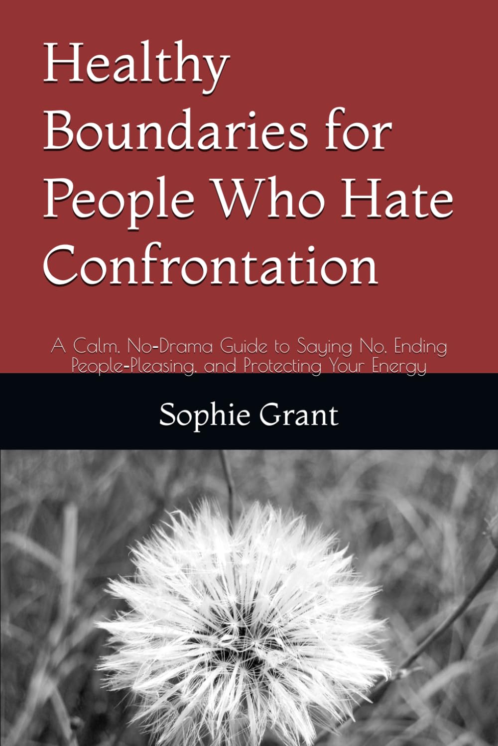 Healthy Boundaries for People Who Hate Confrontation: A Calm, No‑Drama Guide to Saying No, Ending People‑Pleasing, and Protecting Your Energy