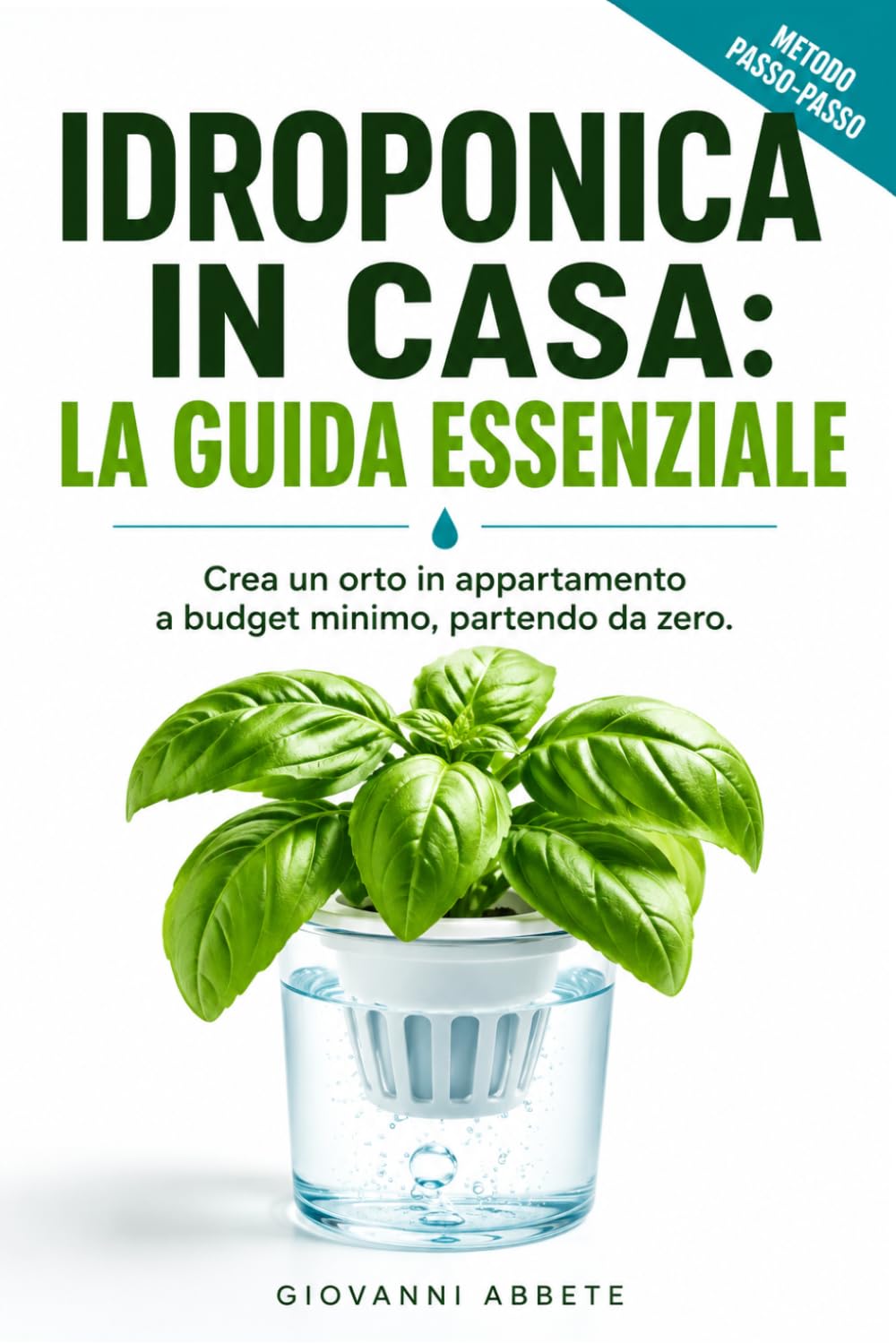 Idroponica in Casa: La Guida Essenziale: Il manuale 'terra terra' di idroponica fai da te per creare un orto in appartamento. Produci frutta, verdura ... a budget minimo (Allevamento e Agricoltura)