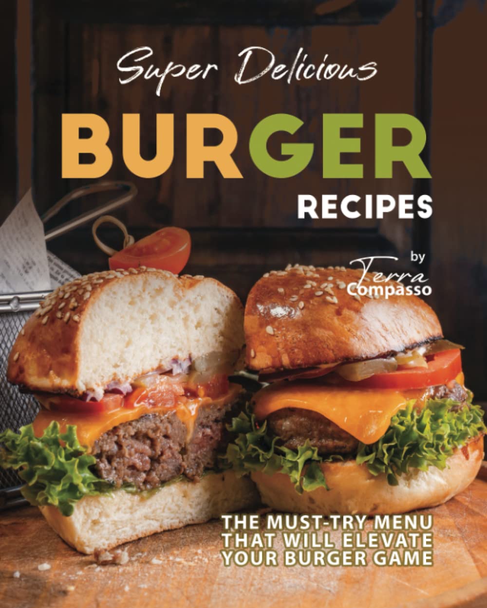 Super Delicious Burger Recipes: The Must-Try Menu that Will Elevate Your Burger Game