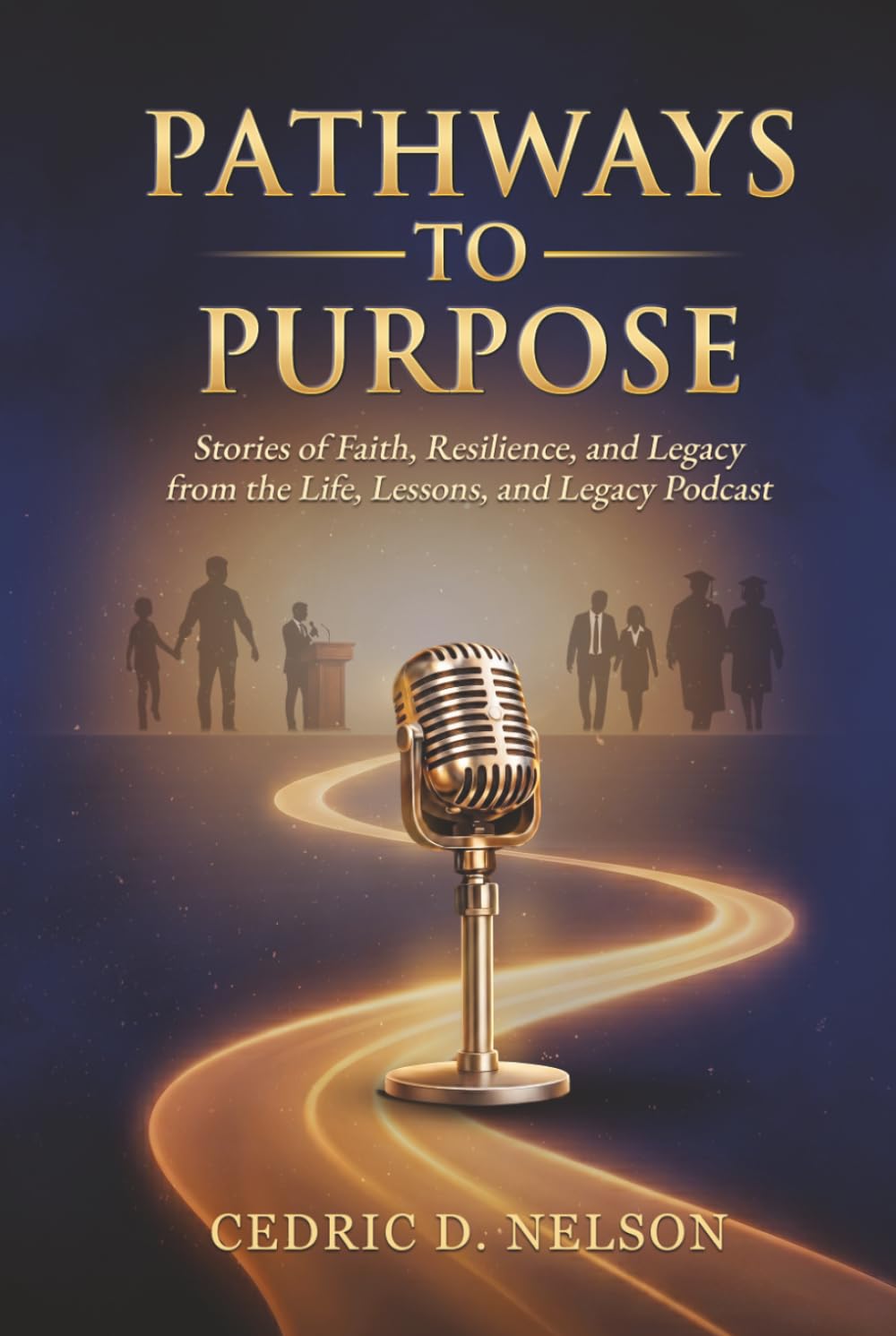 Pathways to Purpose: Stories of Faith, Resilience, and Legacy from the Life, Lessons, and Legacy Podcast