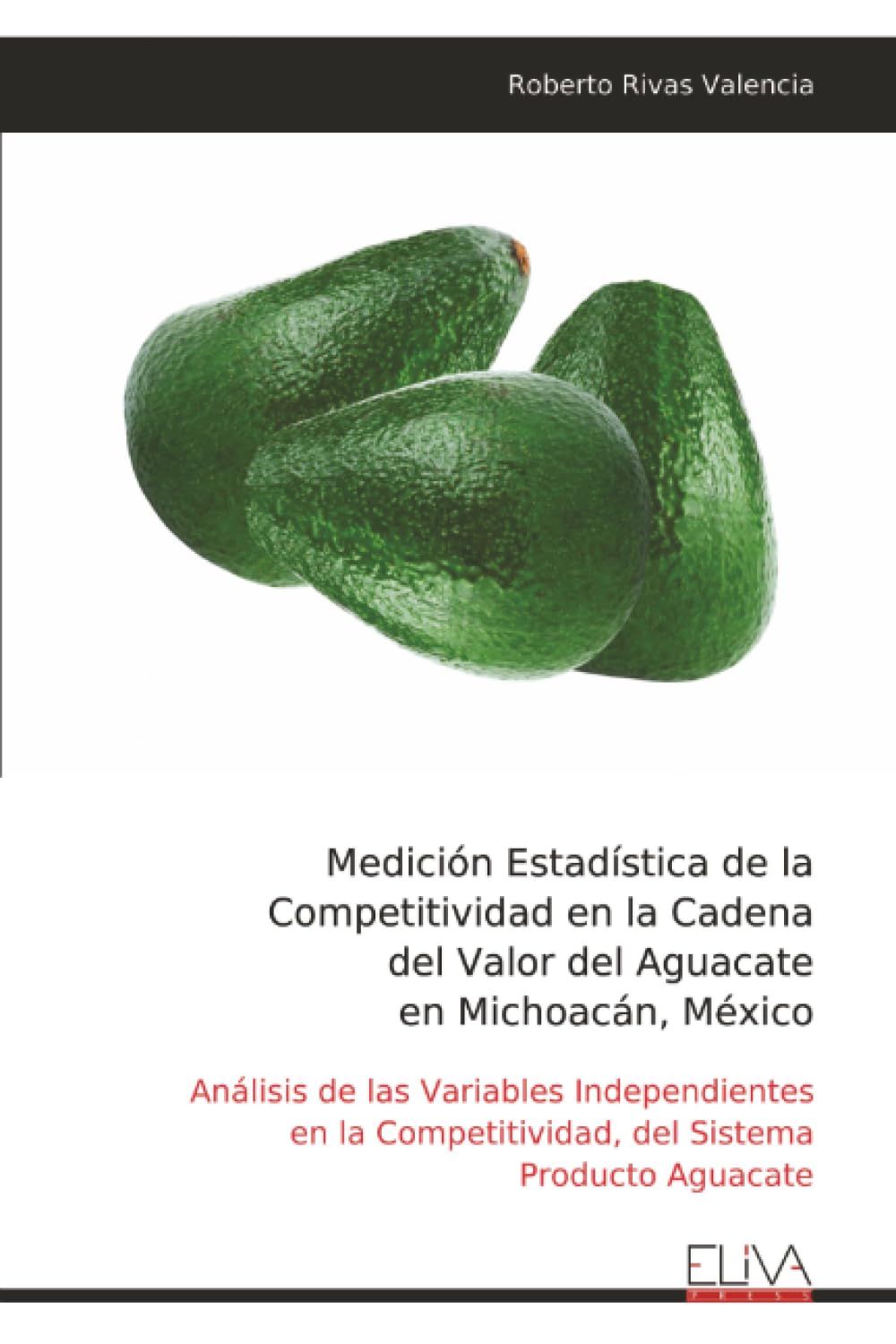 Medición Estadística de la Competitividad en la Cadena del Valor del Aguacate en Michoacán, México: Análisis de las Variables Independientes en la Competitividad, del Sistema Producto Aguacate