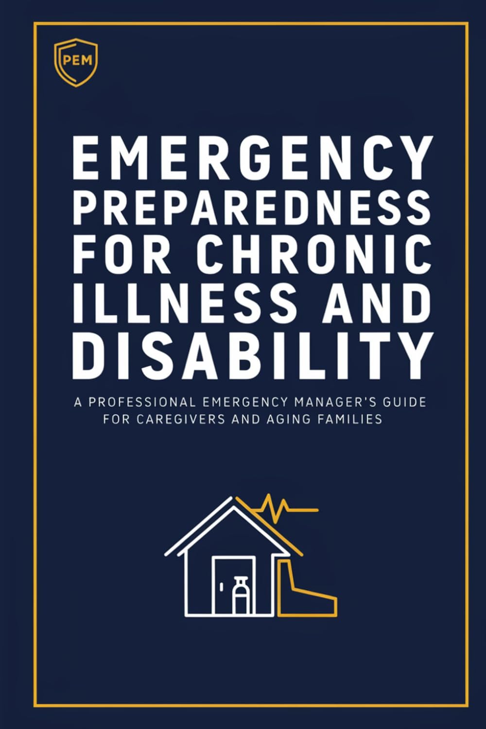 Emergency Preparedness for Chronic Illness and Disability: A Professional Emergency Manager's Guide for Caregivers and Aging Families (Prepare - Don't Panic Emergency Management)