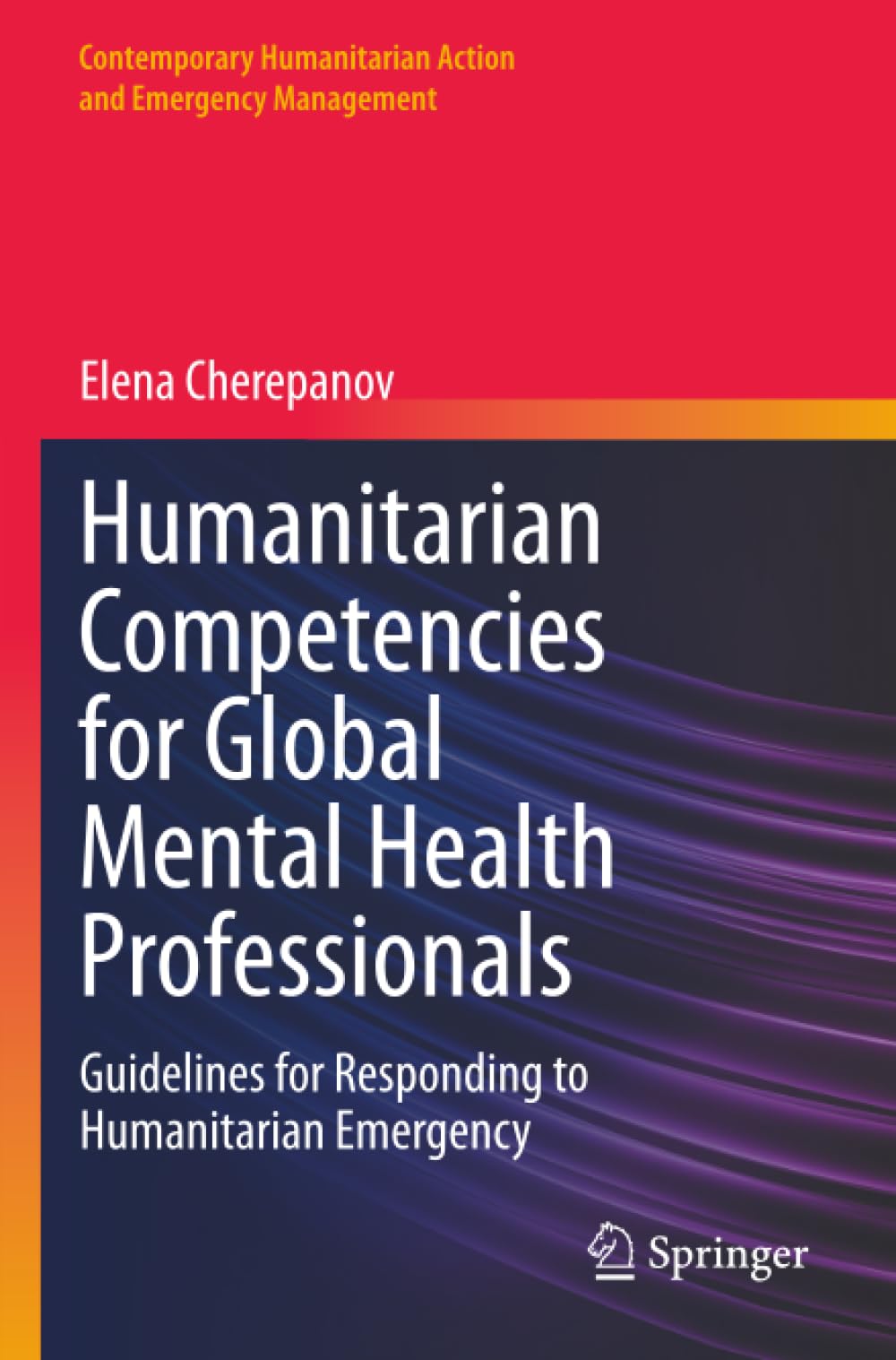 Humanitarian Competencies for Global Mental Health Professionals: Guidelines for Responding to Humanitarian Emergency (Contemporary Humanitarian Action and Emergency Management)
