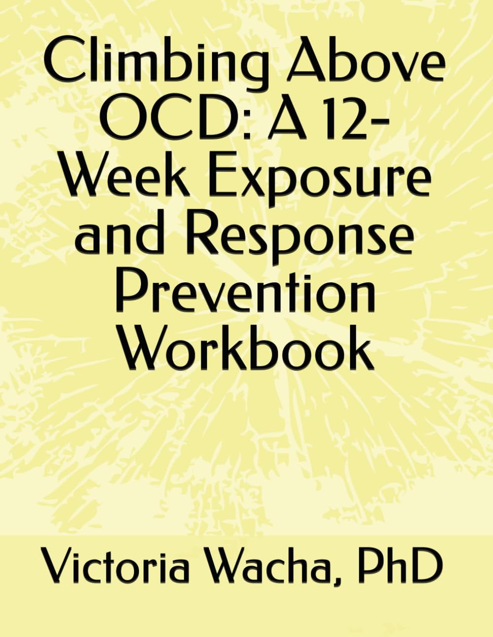 Climbing Above OCD: A 12-Week Exposure and Response Prevention Workbook