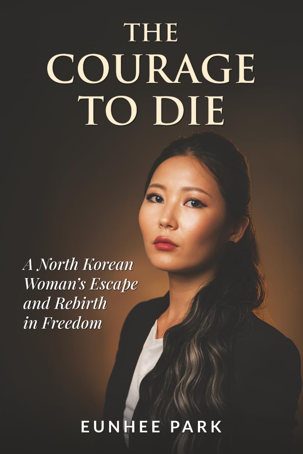 The Courage To Die: A North Korean Woman’s Escape and Rebirth in Freedom