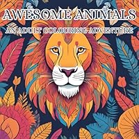 Awesome animals: an adult colouring adventure: Relaxing an enjoyable mindfulness animal colouring book to unwind from the busy life B0F628R6MG Book Cover