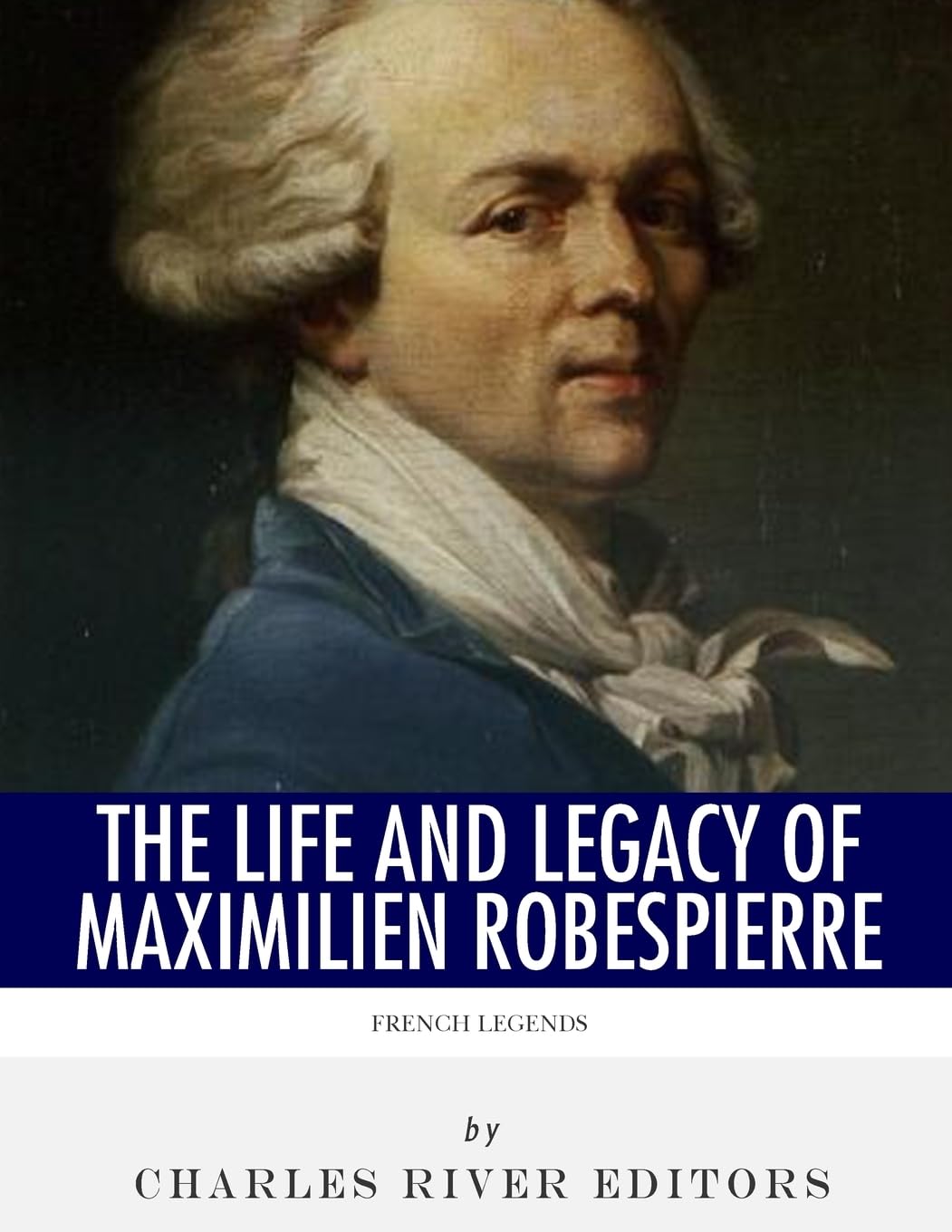 French Legends: The Life and Legacy of Maximilien Robespierre