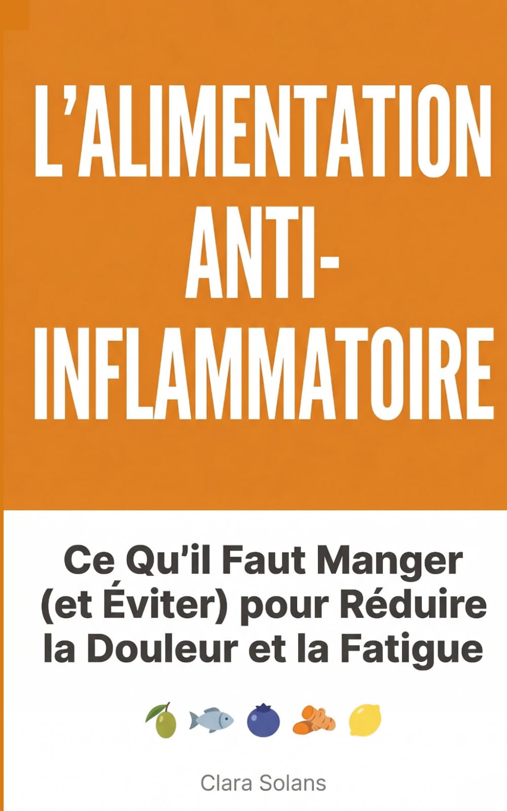 L'Alimentation Anti-Inflammatoire : Ce Qu'il Faut Manger (et Éviter) pour Réduire la Douleur et la Fatigue: Guide pratique avec 60 recettes simples, ... et bases scientifiques, sans régime draconien