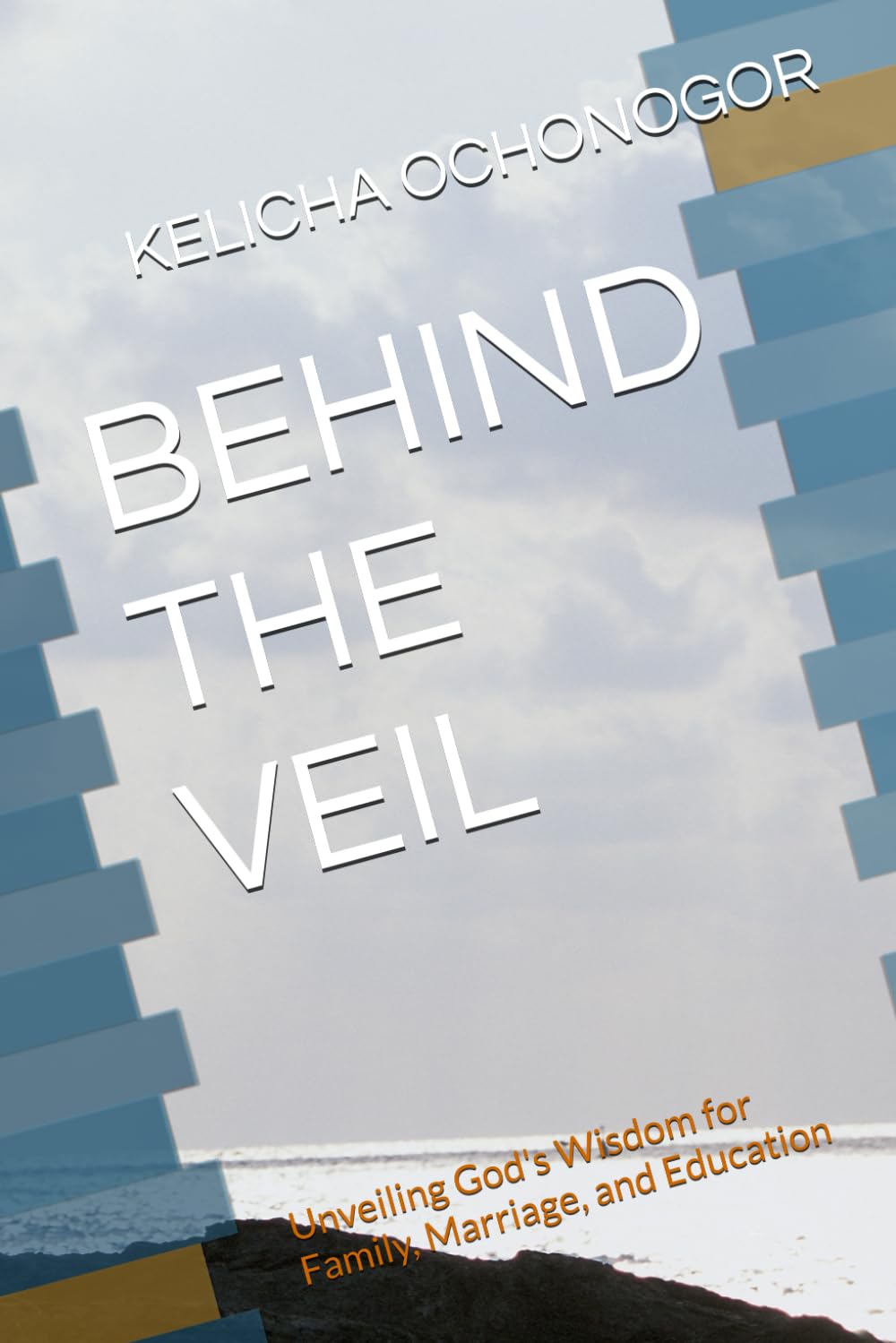 BEHIND THE VEIL: Unveiling God's Wisdom for Family, Marriage, and Education