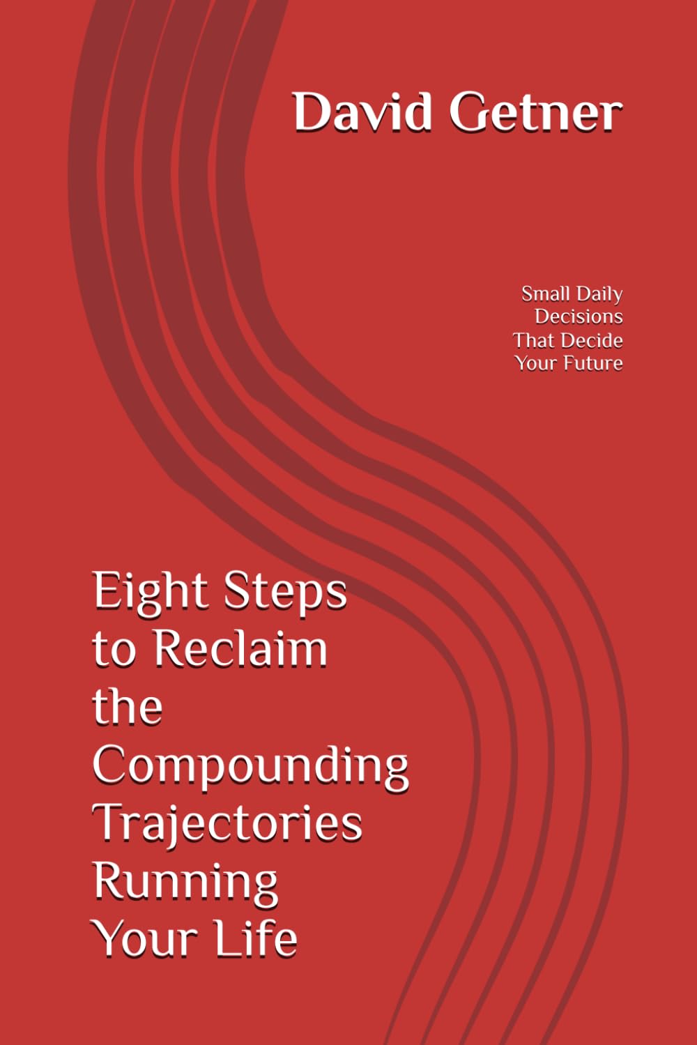 Eight Steps to Reclaim the Compounding Trajectories Running Your Life: The Small Daily Decisions That Decide Your Future: 1