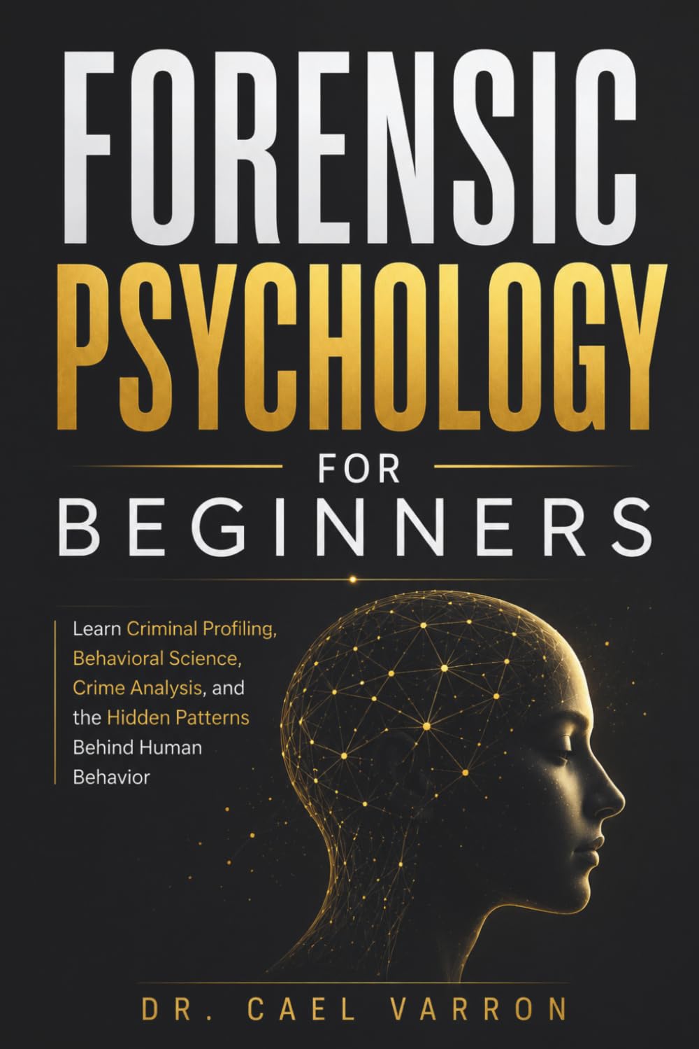 Forensic Psychology for Beginners: Learn Criminal Profiling, Behavioral Science, Crime Analysis, and the Hidden Patterns Behind Human Behavior