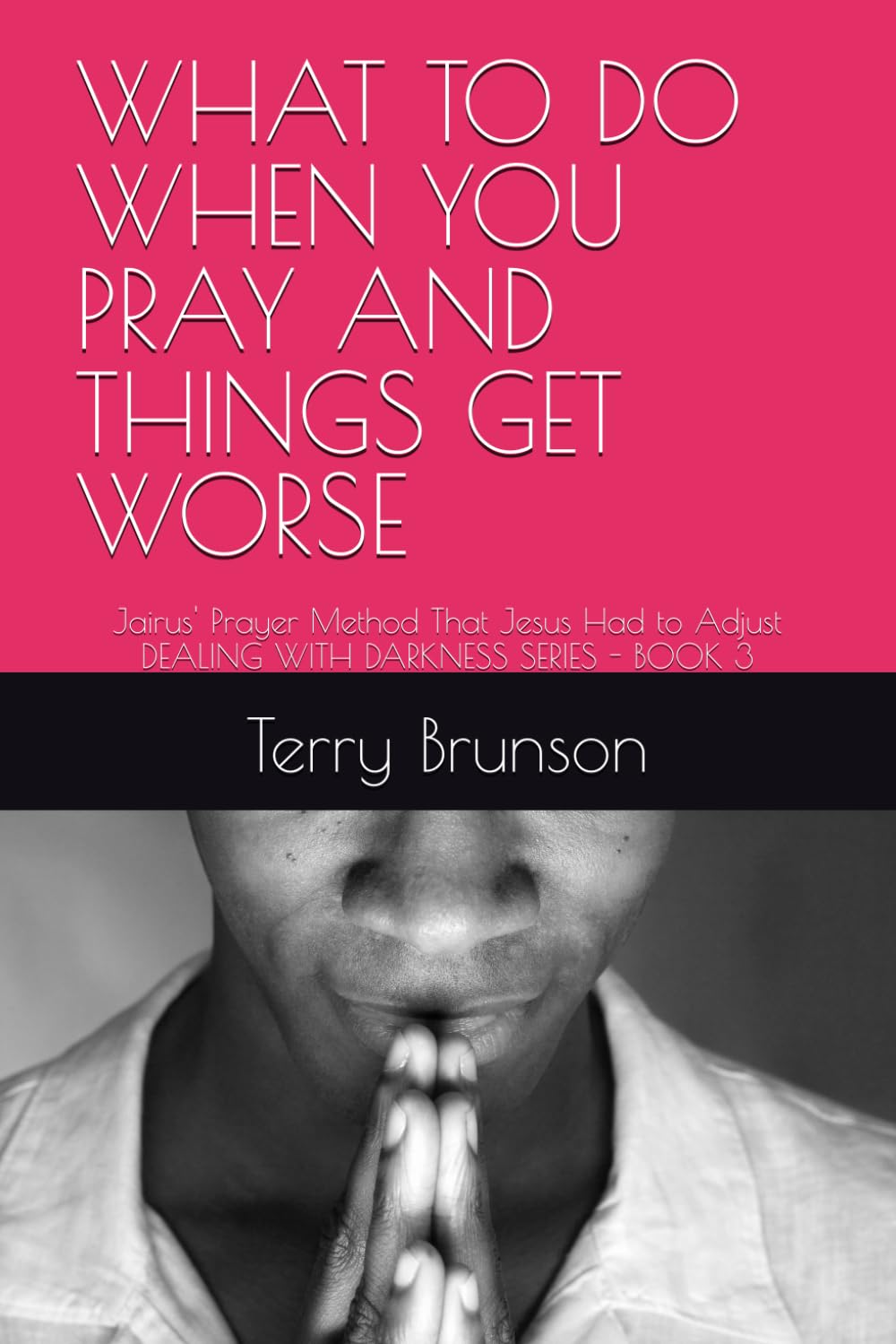 WHAT TO DO WHEN YOU PRAY AND THINGS GET WORSE: Jairus' Prayer Method That Jesus Had to Adjust DEALING WITH DARKNESS SERIES - BOOK 3