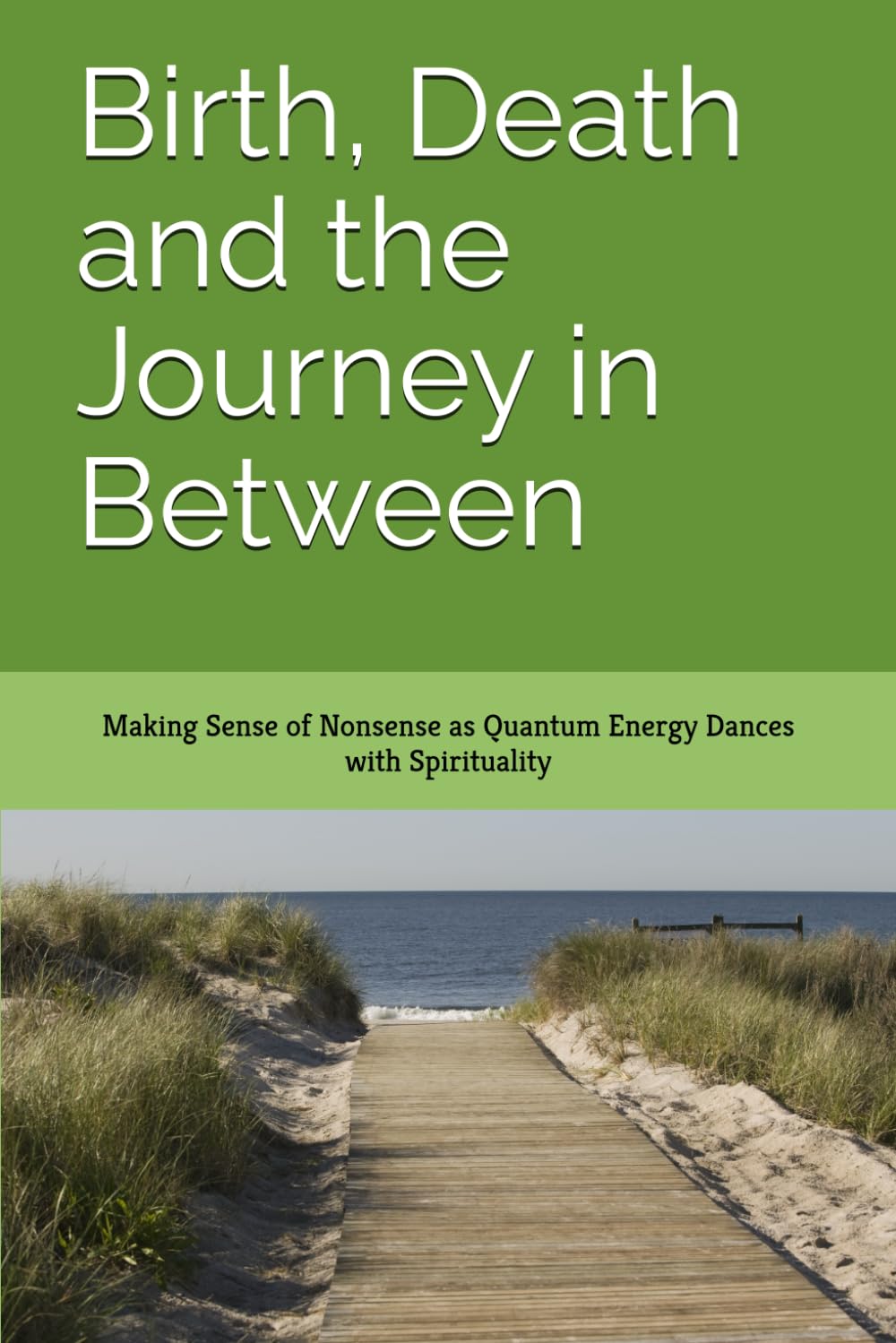 Birth, Death and the Journey in Between: Making Sense of Nonsense as Quantum Energy Dances with Spirituality
