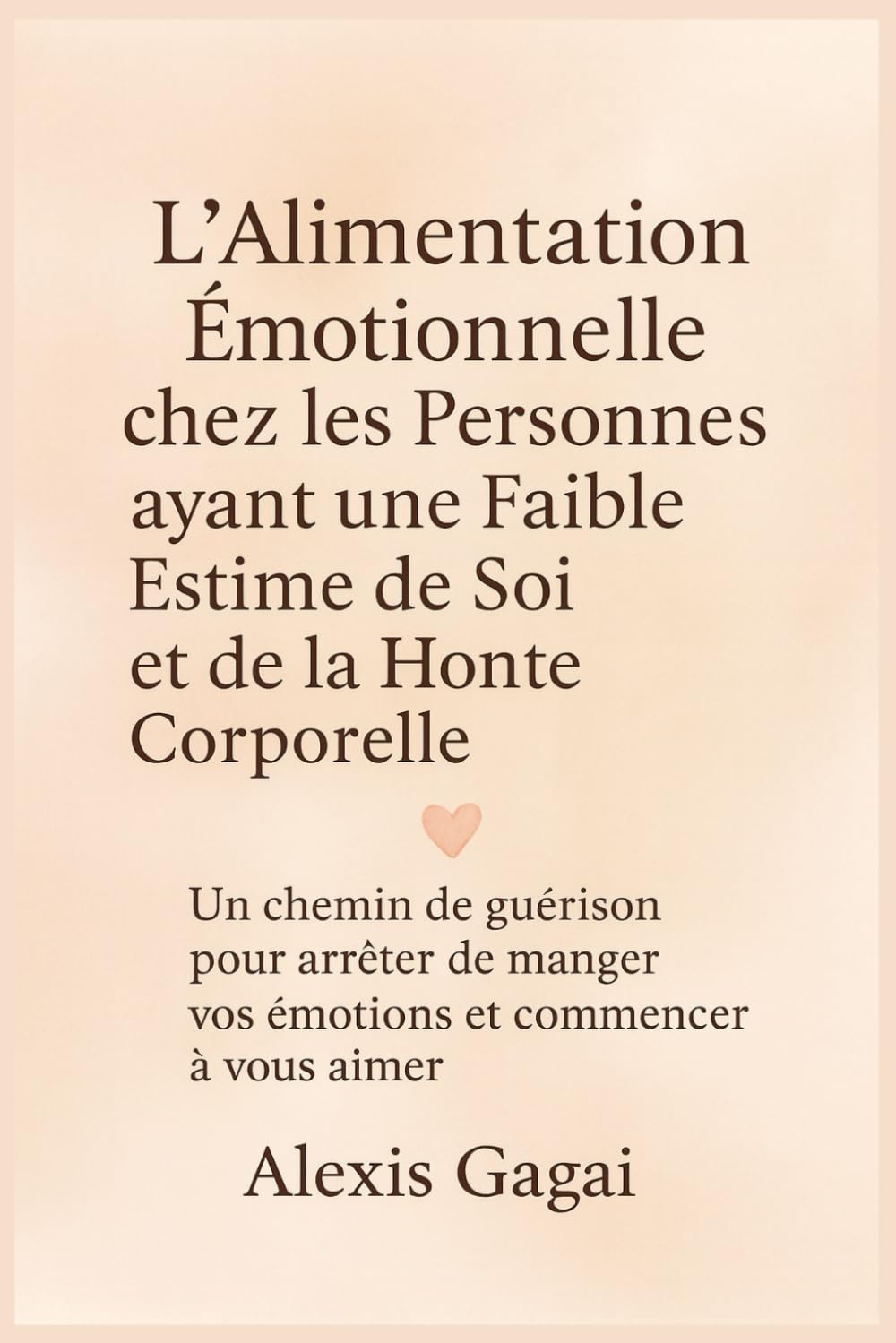 L’Alimentation Émotionnelle chez les Personnes ayant une Faible Estime de Soi et de la Honte Corporelle: Un chemin de guérison pour arrêter de manger vos émotions et commencer à vous aimer