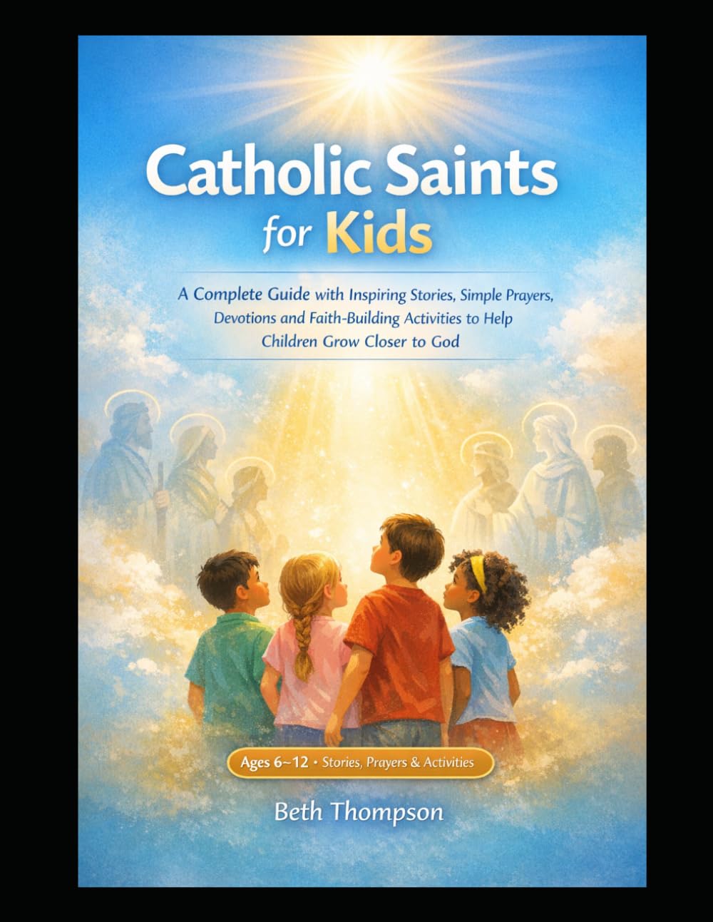 Catholic Saints for Kids: A Complete Guide with Inspiring Stories, Simple Prayers, Devotions and Faith- Building Activities to Help Children Grow Closer to God