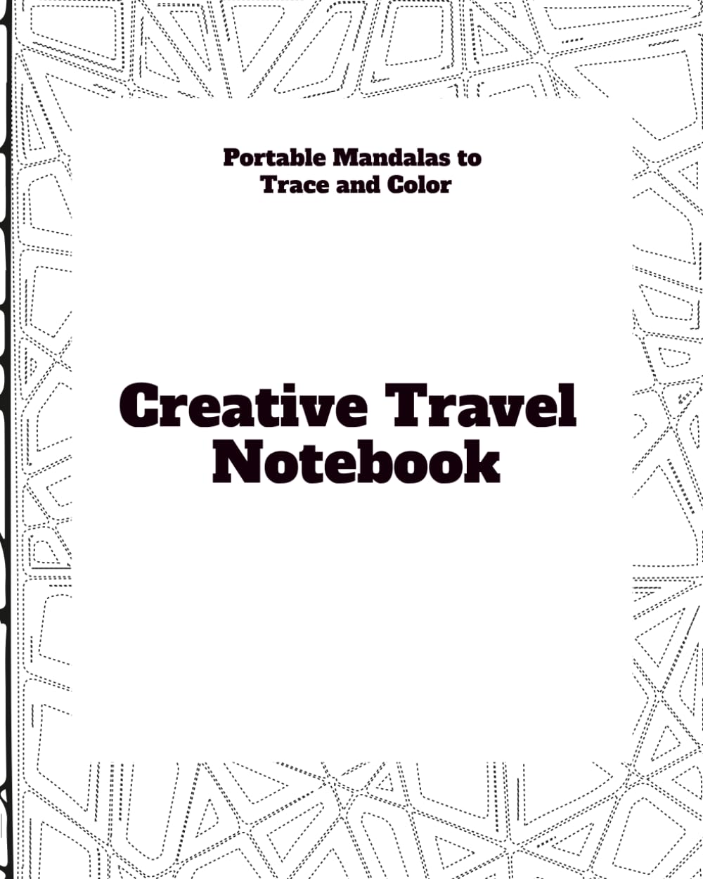 Creative Travel Notebook: Portable Mandalas to Trace and Color: Perfect 8x10" format to carry in your backpack or suitcase. 52 pages of activities for planes, trains, and waiting.
