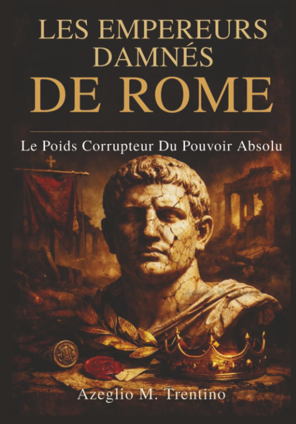 Les Empereurs Damnés De Rome: Le Poids Corrupteur Du Pouvoir Absolu (Histoire Ancienne)